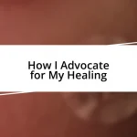 How I Advocate for My Healing