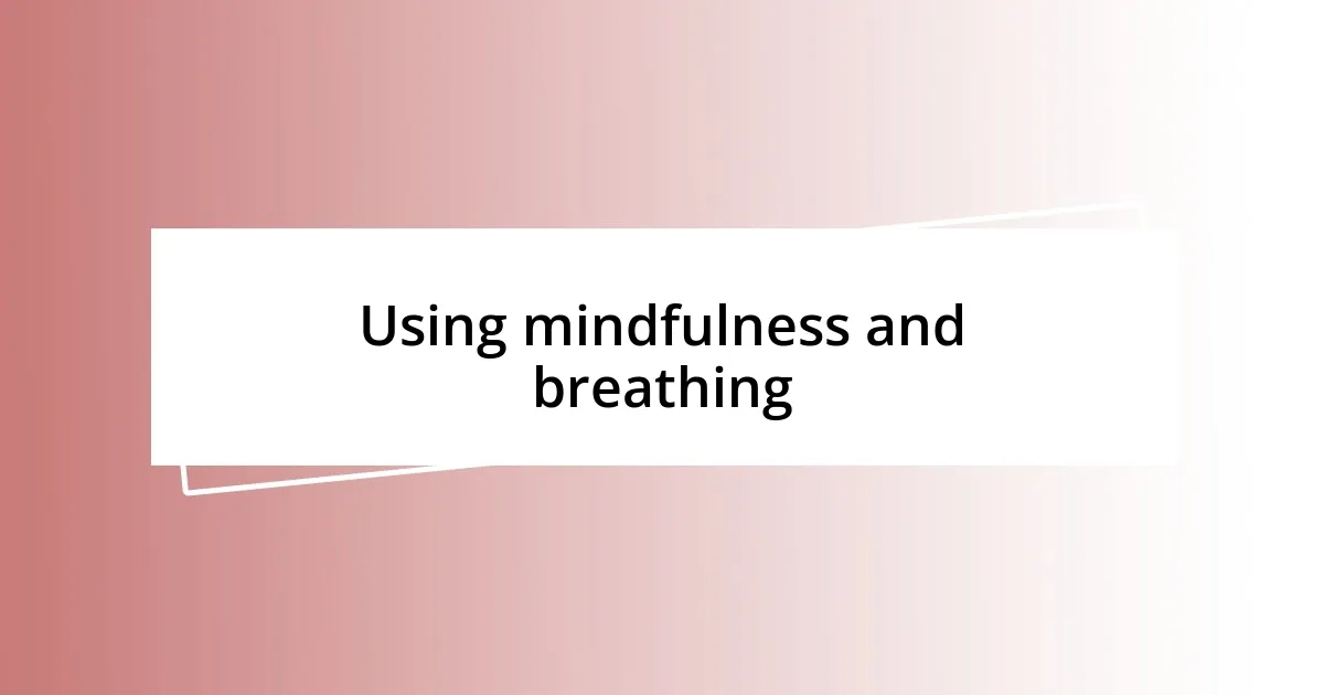 Using mindfulness and breathing