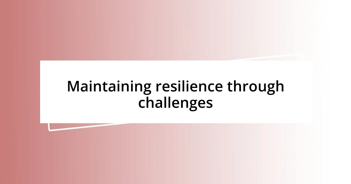 Maintaining resilience through challenges