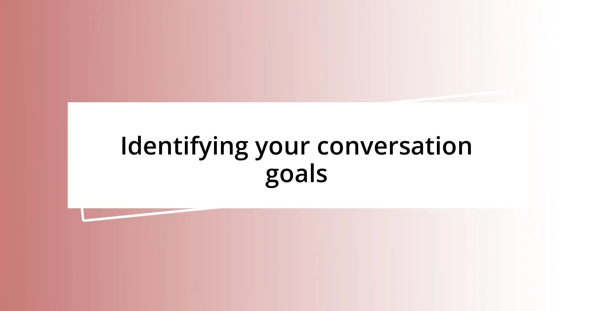 Identifying your conversation goals