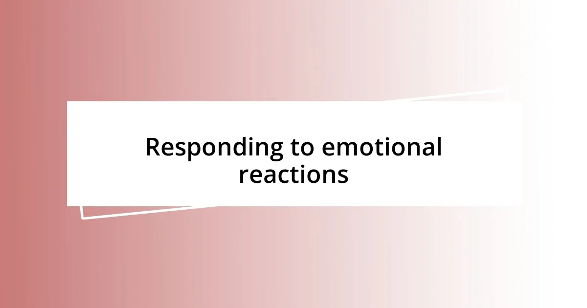 Responding to emotional reactions