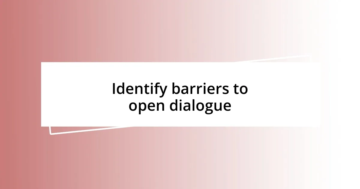 Identify barriers to open dialogue