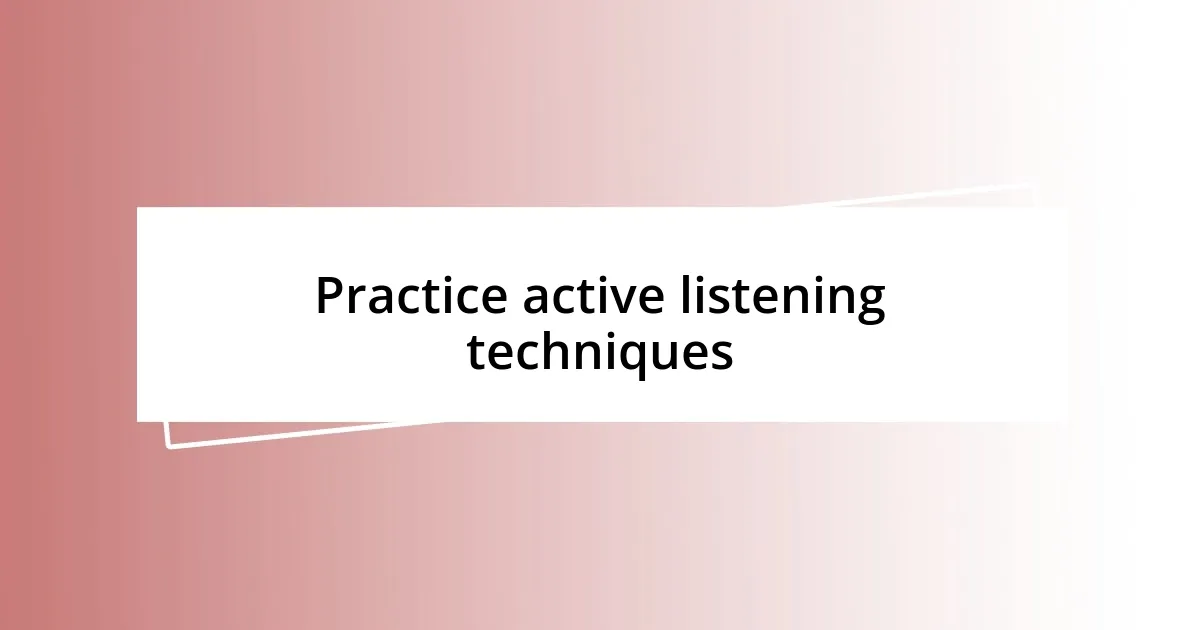 Practice active listening techniques