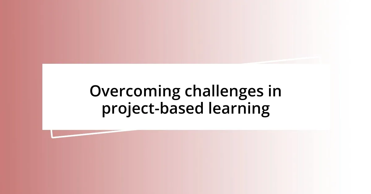 Overcoming challenges in project-based learning