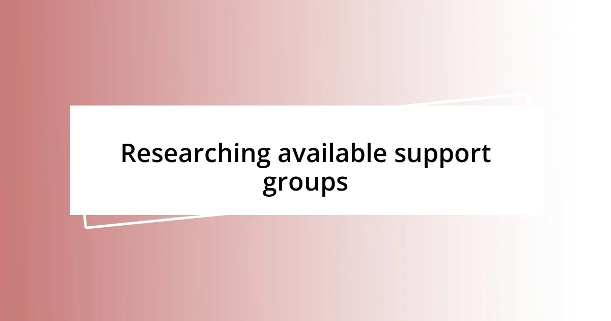 Researching available support groups