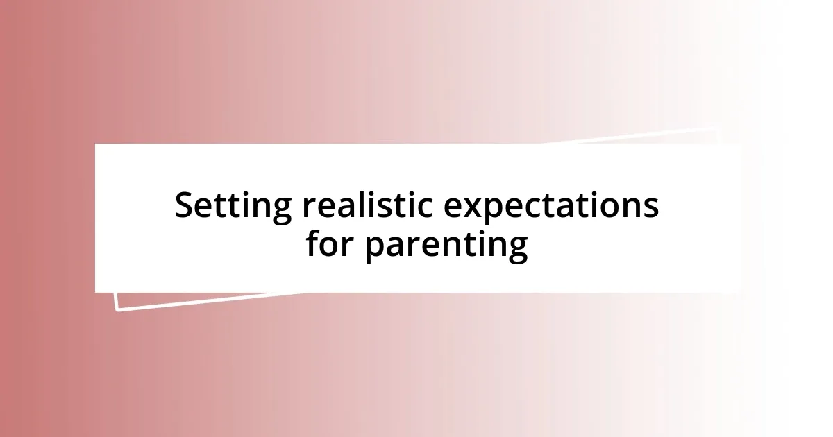 Setting realistic expectations for parenting