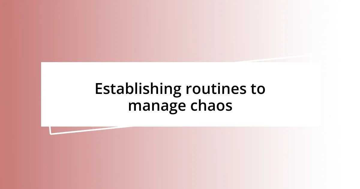 Establishing routines to manage chaos