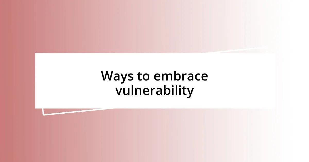 Ways to embrace vulnerability