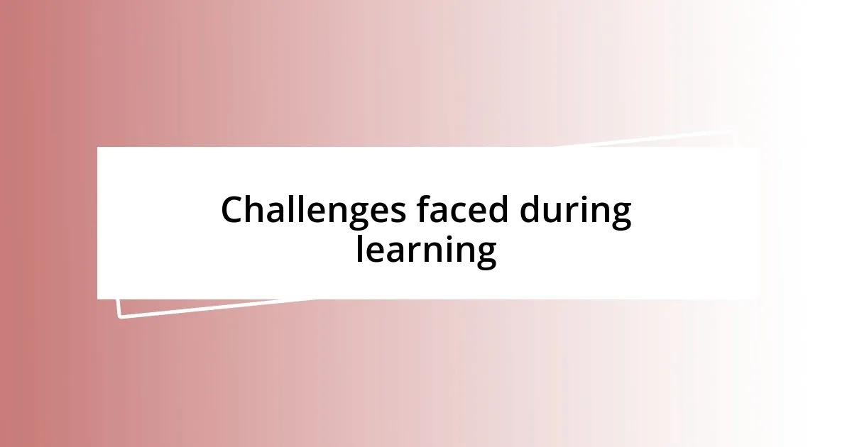 Challenges faced during learning