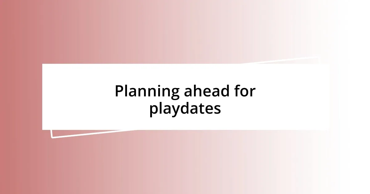 Planning ahead for playdates