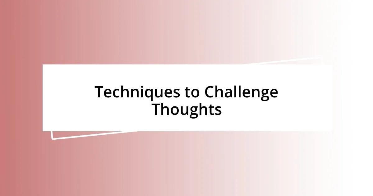 Techniques to Challenge Thoughts