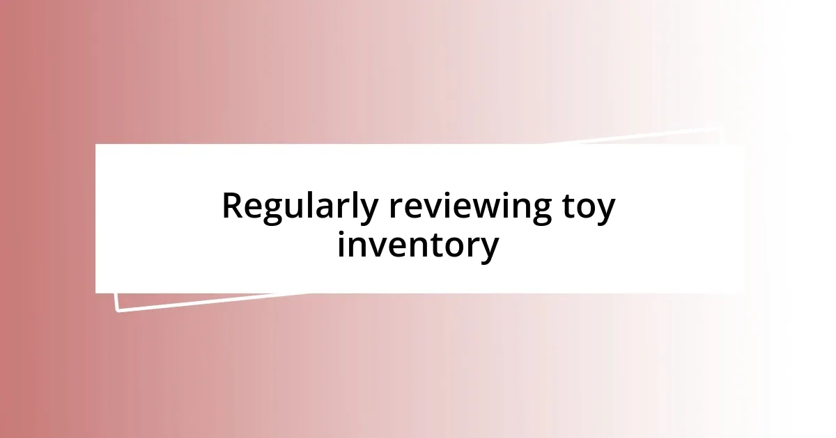 Regularly reviewing toy inventory